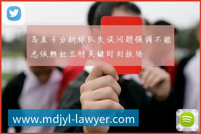 乌度卡分析球队失误问题强调不能总依赖杜兰特关键时刻救场