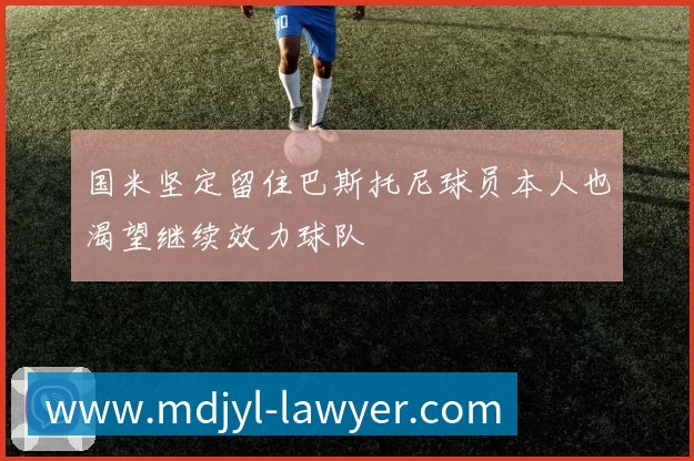 国米坚定留住巴斯托尼球员本人也渴望继续效力球队