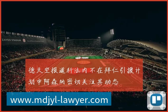 德天空报道科法内不在拜仁引援计划中阿森纳密切关注其动态