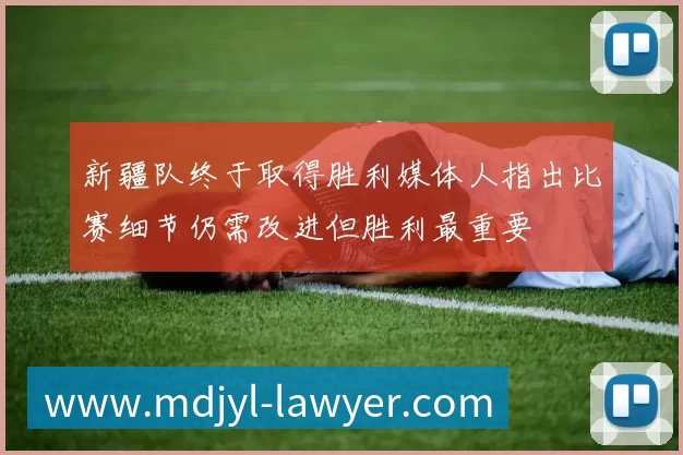 新疆队终于取得胜利媒体人指出比赛细节仍需改进但胜利最重要