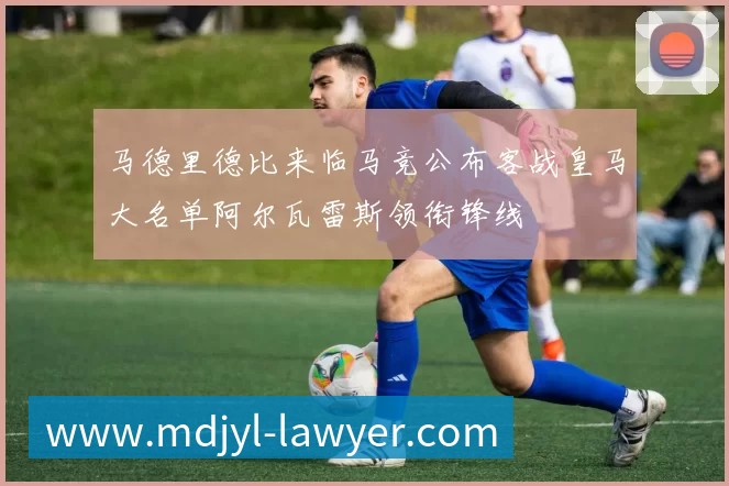 马德里德比来临马竞公布客战皇马大名单阿尔瓦雷斯领衔锋线