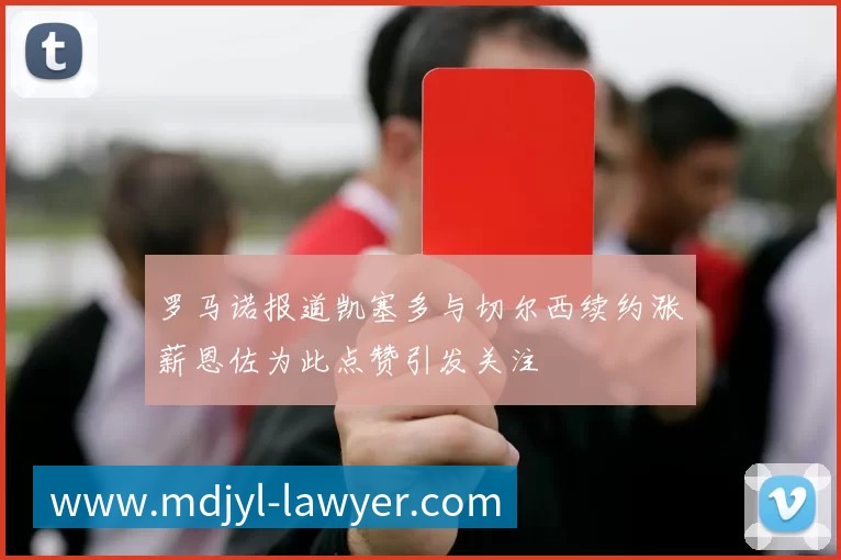 罗马诺报道凯塞多与切尔西续约涨薪恩佐为此点赞引发关注