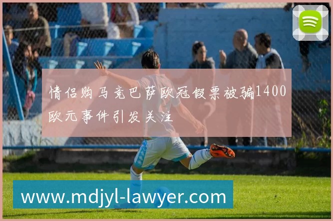 情侣购马竞巴萨欧冠假票被骗1400欧元事件引发关注